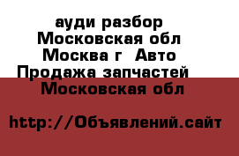 Audi A4 B7 ауди разбор - Московская обл., Москва г. Авто » Продажа запчастей   . Московская обл.
